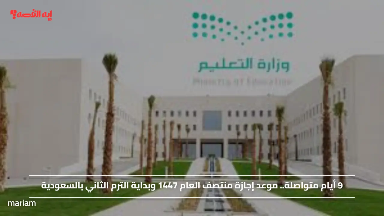 9 أيام متواصلة.. موعد إجازة منتصف العام 1447 وبداية الترم الثاني بالسعودية